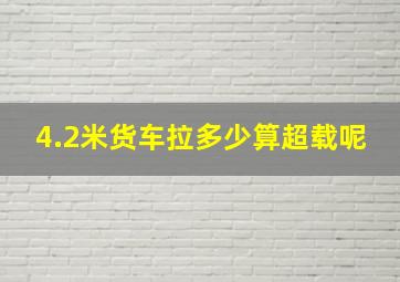 4.2米货车拉多少算超载呢