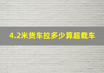 4.2米货车拉多少算超载车