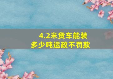 4.2米货车能装多少吨运政不罚款