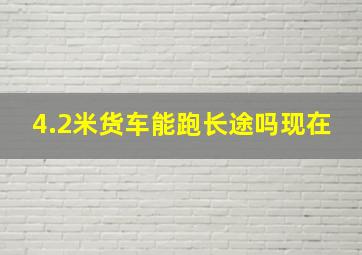 4.2米货车能跑长途吗现在