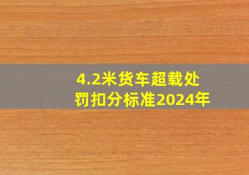 4.2米货车超载处罚扣分标准2024年