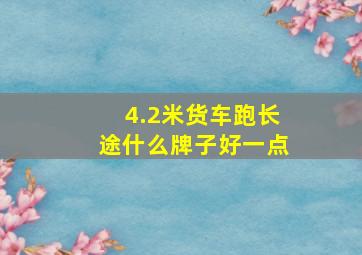 4.2米货车跑长途什么牌子好一点