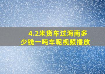 4.2米货车过海南多少钱一吨车呢视频播放