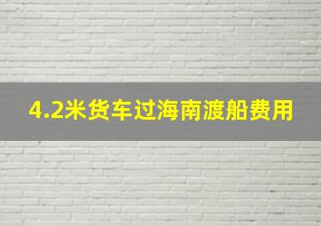 4.2米货车过海南渡船费用