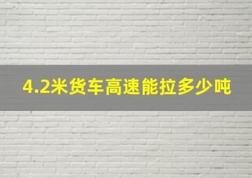 4.2米货车高速能拉多少吨