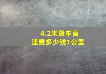 4.2米货车高速费多少钱1公里