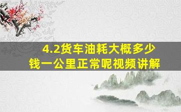 4.2货车油耗大概多少钱一公里正常呢视频讲解