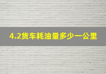 4.2货车耗油量多少一公里