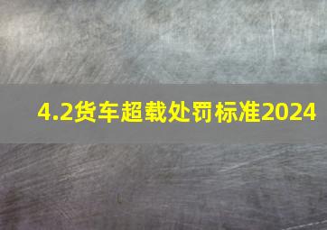 4.2货车超载处罚标准2024