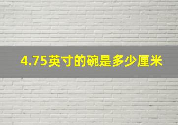 4.75英寸的碗是多少厘米