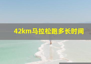 42km马拉松跑多长时间