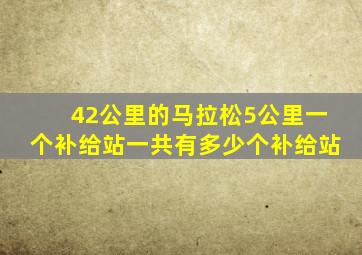 42公里的马拉松5公里一个补给站一共有多少个补给站