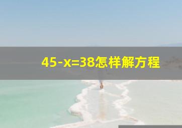 45-x=38怎样解方程