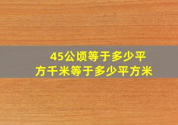 45公顷等于多少平方千米等于多少平方米