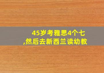 45岁考雅思4个七,然后去新西兰读幼教