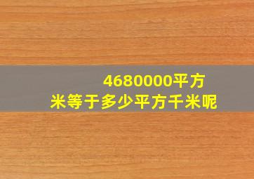 4680000平方米等于多少平方千米呢