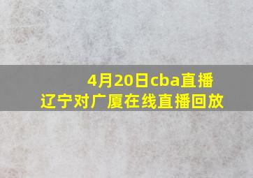 4月20日cba直播辽宁对广厦在线直播回放