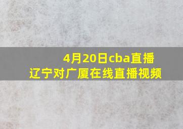 4月20日cba直播辽宁对广厦在线直播视频