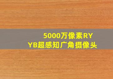 5000万像素RYYB超感知广角摄像头