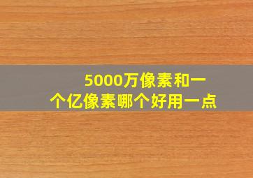 5000万像素和一个亿像素哪个好用一点