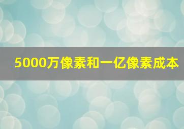 5000万像素和一亿像素成本