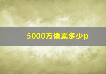 5000万像素多少p