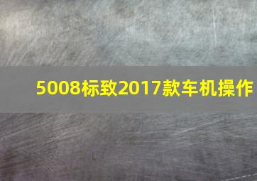 5008标致2017款车机操作