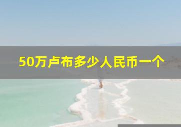 50万卢布多少人民币一个