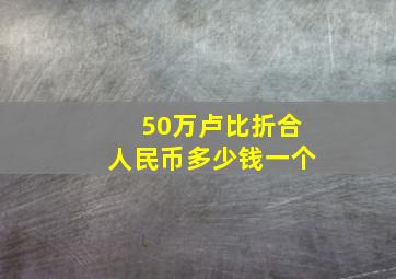 50万卢比折合人民币多少钱一个