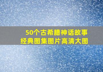 50个古希腊神话故事经典图集图片高清大图