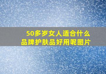 50多岁女人适合什么品牌护肤品好用呢图片