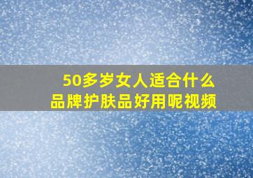 50多岁女人适合什么品牌护肤品好用呢视频