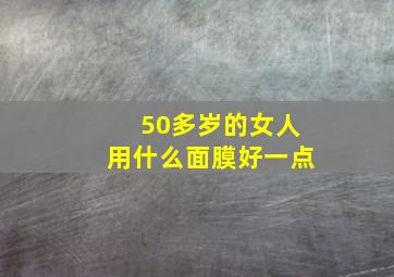 50多岁的女人用什么面膜好一点