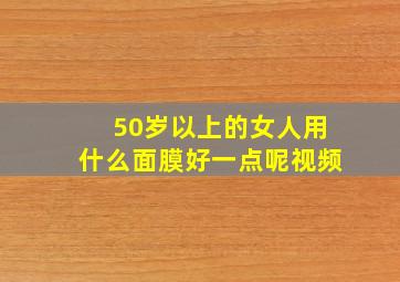 50岁以上的女人用什么面膜好一点呢视频