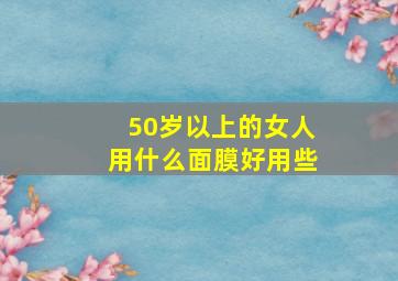 50岁以上的女人用什么面膜好用些