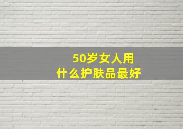 50岁女人用什么护肤品最好