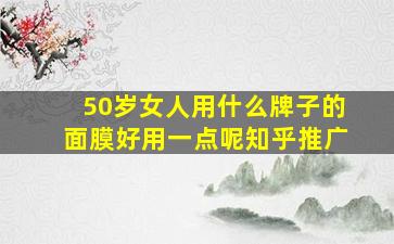 50岁女人用什么牌子的面膜好用一点呢知乎推广