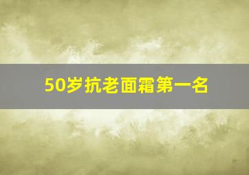 50岁抗老面霜第一名