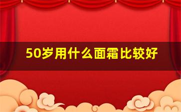 50岁用什么面霜比较好