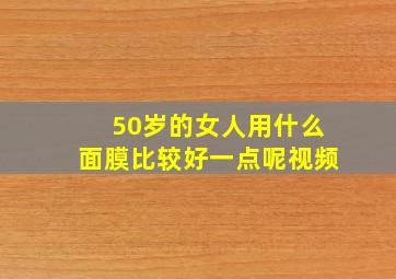 50岁的女人用什么面膜比较好一点呢视频