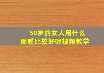 50岁的女人用什么面膜比较好呢视频教学