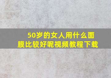 50岁的女人用什么面膜比较好呢视频教程下载