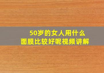 50岁的女人用什么面膜比较好呢视频讲解