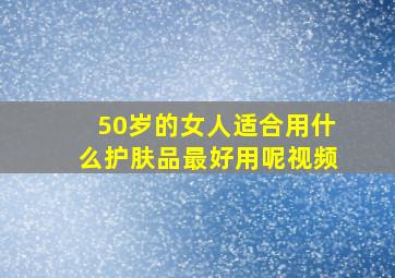 50岁的女人适合用什么护肤品最好用呢视频