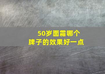 50岁面霜哪个牌子的效果好一点