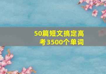 50篇短文搞定高考3500个单词