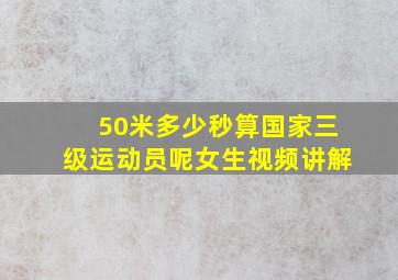 50米多少秒算国家三级运动员呢女生视频讲解