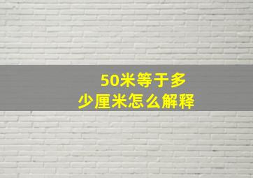 50米等于多少厘米怎么解释