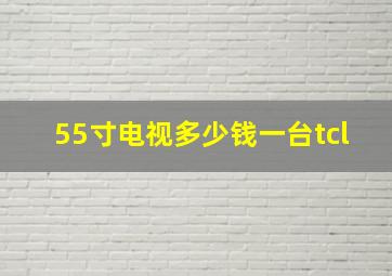 55寸电视多少钱一台tcl