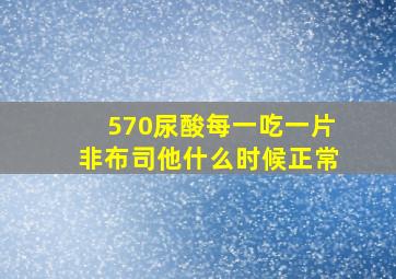 570尿酸每一吃一片非布司他什么时候正常